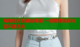 海角社区收藏在哪里 一键管理精彩内容不再丢失