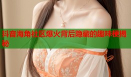 抖音海角社区爆火背后隐藏的趣味梗揭秘