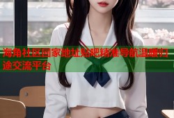海角社区回家地址贴吧精准导航温暖归途交流平台