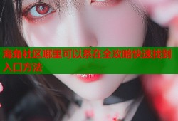 海角社区哪里可以系在全攻略快速找到入口方法
