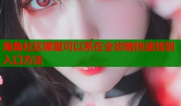 海角社区哪里可以系在全攻略快速找到入口方法