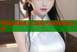 海角社区登录入口及用户互动体验全攻略