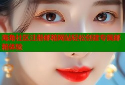 海角社区注册邮箱网站轻松创建专属邮箱体验
