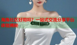 海角社区好用吗？一站式交流分享平台体验揭秘