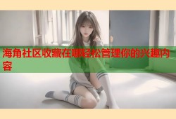 海角社区收藏在哪轻松管理你的兴趣内容