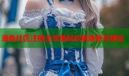 海角社区注销全攻略轻松解除账号绑定