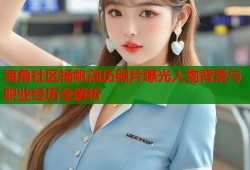 海角社区杨帆简历照片曝光人物背景与职业经历全解析