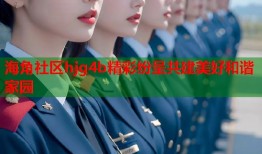 海角社区hjg4b精彩纷呈共建美好和谐家园