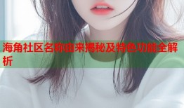 海角社区名称由来揭秘及特色功能全解析