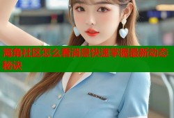 海角社区怎么看消息快速掌握最新动态秘诀