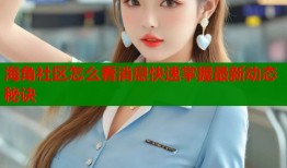 海角社区怎么看消息快速掌握最新动态秘诀