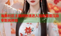 海角社区主播间快速进入指南直播互动零距离体验