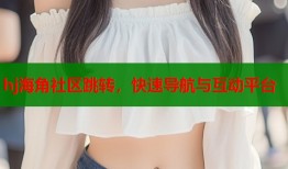 hj海角社区跳转，快速导航与互动平台