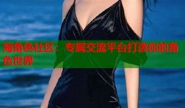 海角色社区：专属交流平台打造你的角色世界