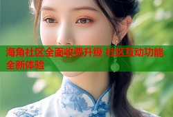 海角社区全面收费升级 社区互动功能全新体验