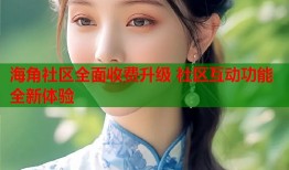 海角社区全面收费升级 社区互动功能全新体验