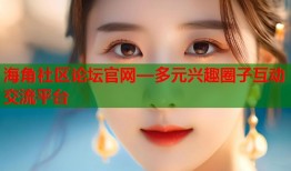 海角社区论坛官网—多元兴趣圈子互动交流平台