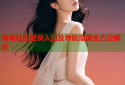 海角社区登录入口及导航指南全方位解析