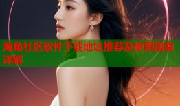 海角社区软件下载地址推荐及使用指南详解