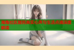 海角社区居民真实心声与生活点滴深度解读