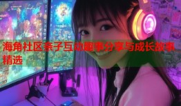 海角社区亲子互动趣事分享与成长故事精选