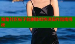 海角社区帖子能删除吗快速操作指南揭秘