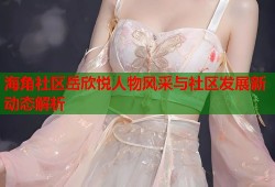 海角社区岳欣悦人物风采与社区发展新动态解析