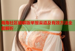 海角社区破解版举报渠道及有效方法全面解析