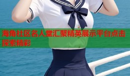 海角社区名人堂汇聚精英展示平台点击探索精彩