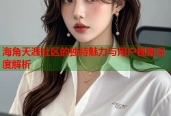 海角天涯社区的独特魅力与用户视角深度解析