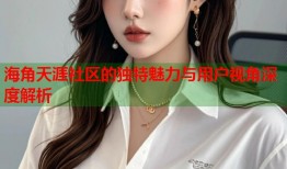 海角天涯社区的独特魅力与用户视角深度解析