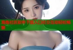 海角社区软件下载入口社交互动轻松畅聊