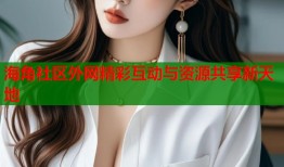 海角社区外网精彩互动与资源共享新天地