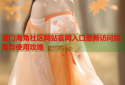 澳门海角社区网站官网入口最新访问指南与使用攻略