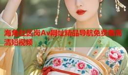 海角社区岗Av网址精品导航免费看高清短视频