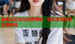 海角社区论坛收费揭秘，轻松享受优质交流体验