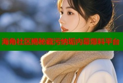 海角社区揭秘藏污纳垢内幕爆料平台