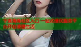 宁夏海角社区入口 一站式便民服务平台开启便捷生活