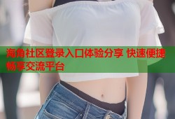 海角社区登录入口体验分享 快速便捷畅享交流平台