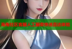 海角社区客服人工服务快速直达体验