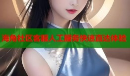 海角社区客服人工服务快速直达体验