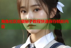 海角社区收藏帖子教程快速保存精彩内容