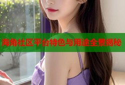 海角社区平台特色与用途全景揭秘