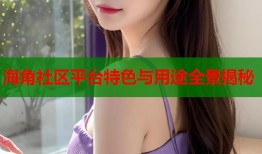 海角社区平台特色与用途全景揭秘