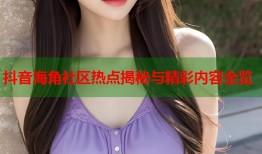 抖音海角社区热点揭秘与精彩内容全览