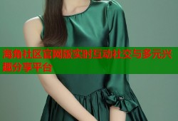 海角社区官网版实时互动社交与多元兴趣分享平台