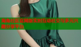 海角社区官网版实时互动社交与多元兴趣分享平台