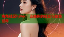 海角社区hj0ec：连接你的社交与创意世界