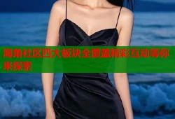 海角社区四大板块全覆盖精彩互动等你来探索