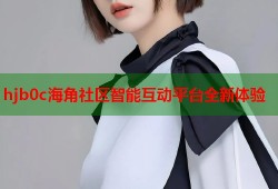 hjb0c海角社区智能互动平台全新体验